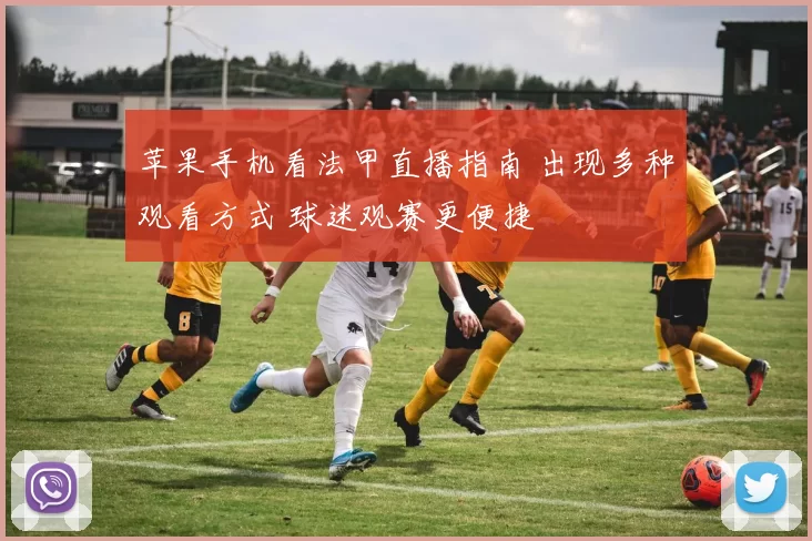 苹果手机看法甲直播指南 出现多种观看方式 球迷观赛更便捷