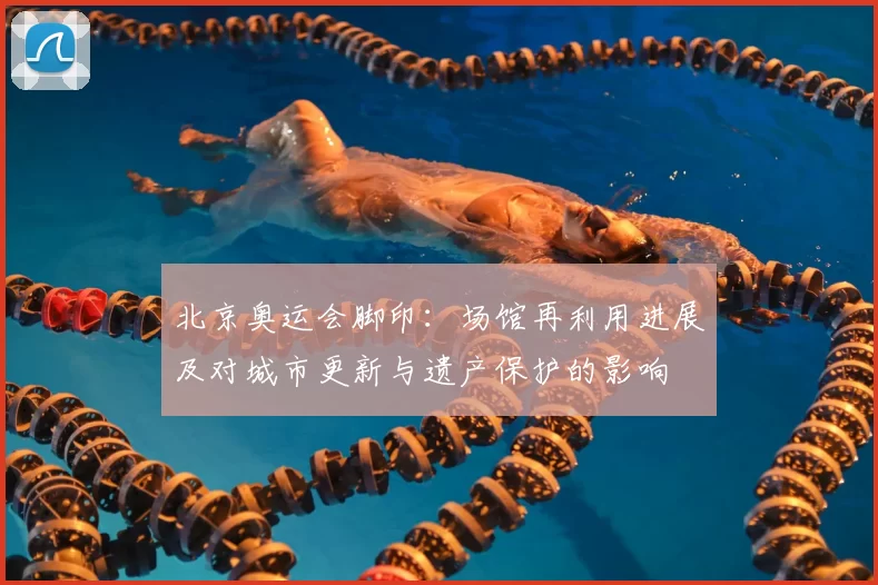 北京奥运会脚印：场馆再利用进展及对城市更新与遗产保护的影响