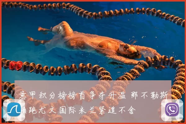 意甲积分榜榜首争夺升温 那不勒斯领跑尤文国际米兰紧追不舍