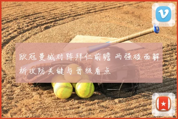 欧冠曼城对阵拜仁前瞻 两强碰面解析攻防关键与晋级看点