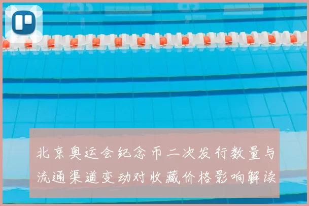 北京奥运会纪念币二次发行数量与流通渠道变动对收藏价格影响解读