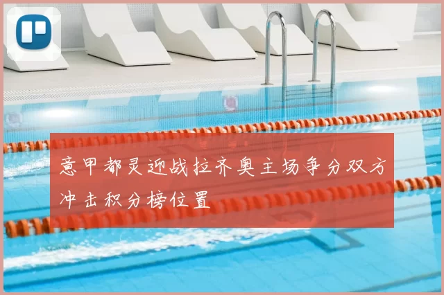 意甲都灵迎战拉齐奥主场争分双方冲击积分榜位置