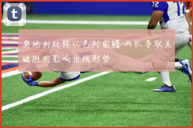 奥地利对阵以色列前瞻 两队争取关键胜利影响出线形势