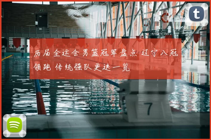 历届全运会男篮冠军盘点 辽宁八冠领跑 传统强队更迭一览