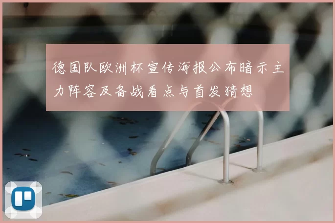 德国队欧洲杯宣传海报公布暗示主力阵容及备战看点与首发猜想
