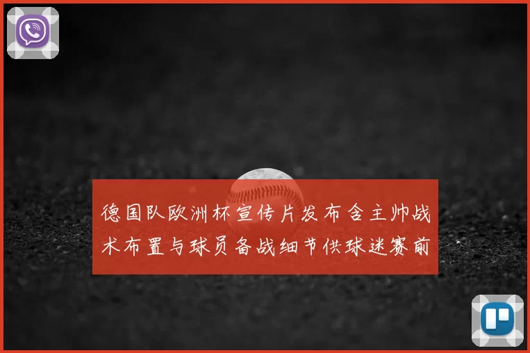 德国队欧洲杯宣传片发布含主帅战术布置与球员备战细节供球迷赛前观察