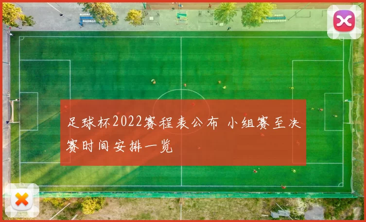 足球杯2022赛程表公布 小组赛至决赛时间安排一览