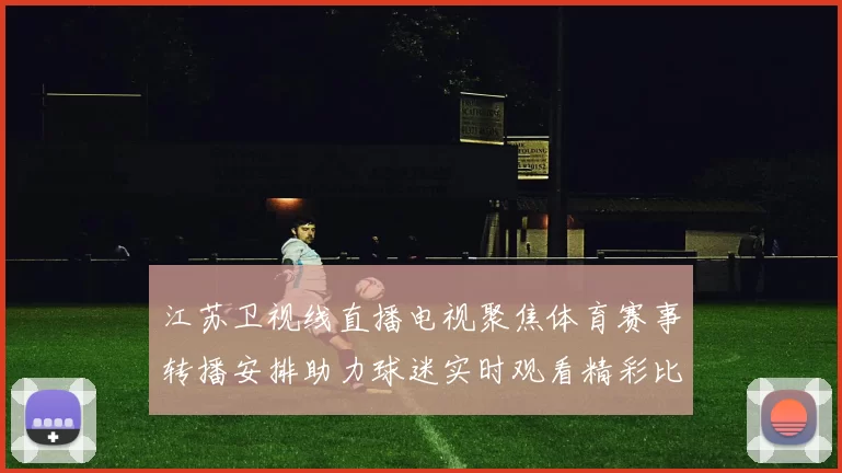 江苏卫视线直播电视聚焦体育赛事转播安排助力球迷实时观看精彩比赛