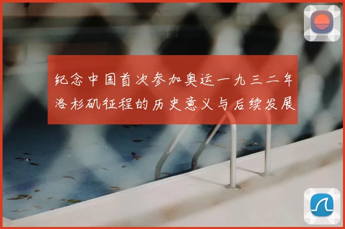纪念中国首次参加奥运一九三二年洛杉矶征程的历史意义与后续发展